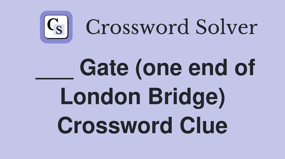 ___ Gate (one end of London Bridge) Crossword Clue