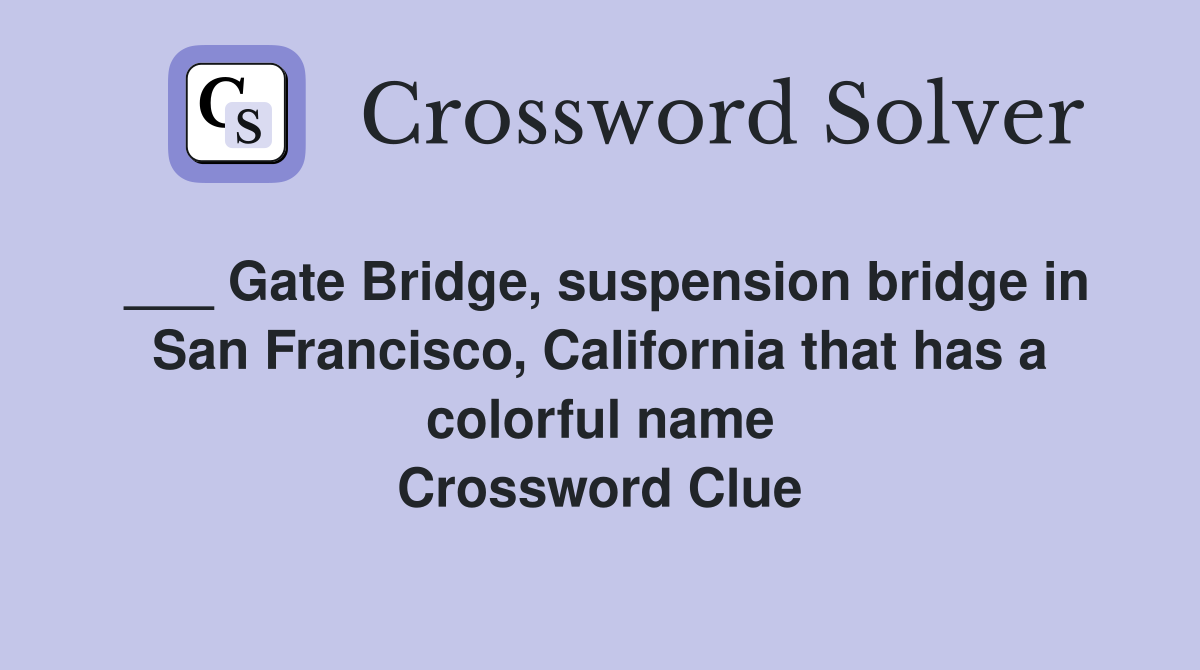 ___ Gate Bridge, suspension bridge in San Francisco, California that has a colorful name Crossword Clue