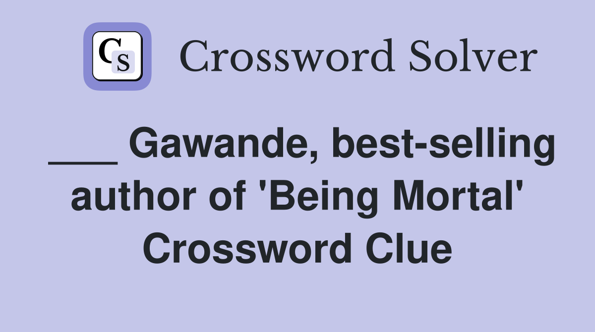 ___ Gawande, best-selling author of 'Being Mortal' Crossword Clue