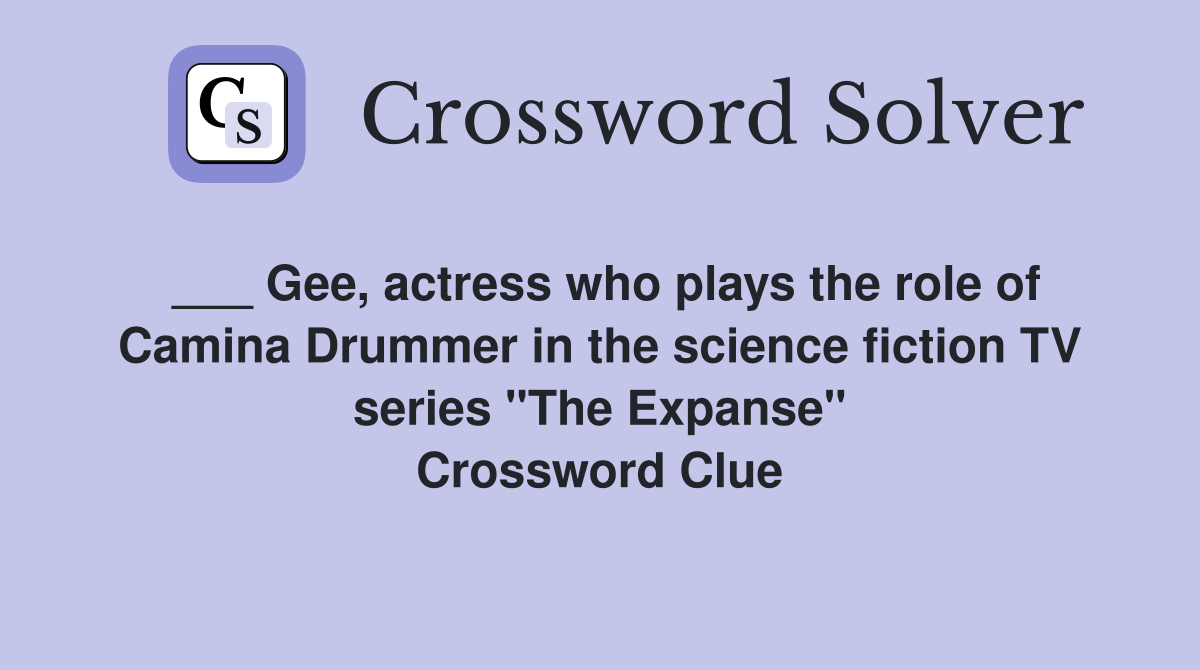 ___ Gee, actress who plays the role of Camina Drummer in the science fiction TV series "The Expanse" Crossword Clue