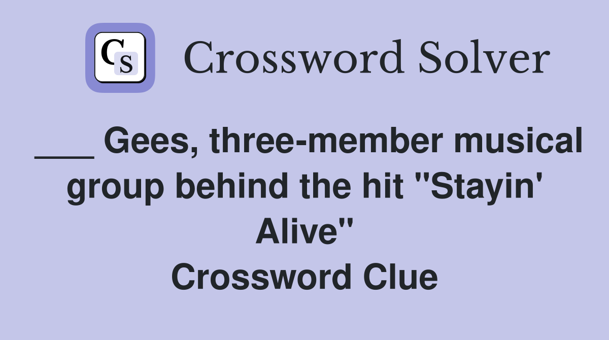 ___ Gees, three-member musical group behind the hit "Stayin' Alive" Crossword Clue