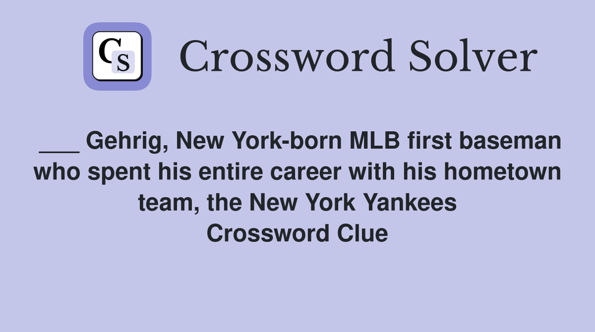 ___ Gehrig, New York-born MLB first baseman who spent his entire career with his hometown team, the New York Yankees Crossword Clue