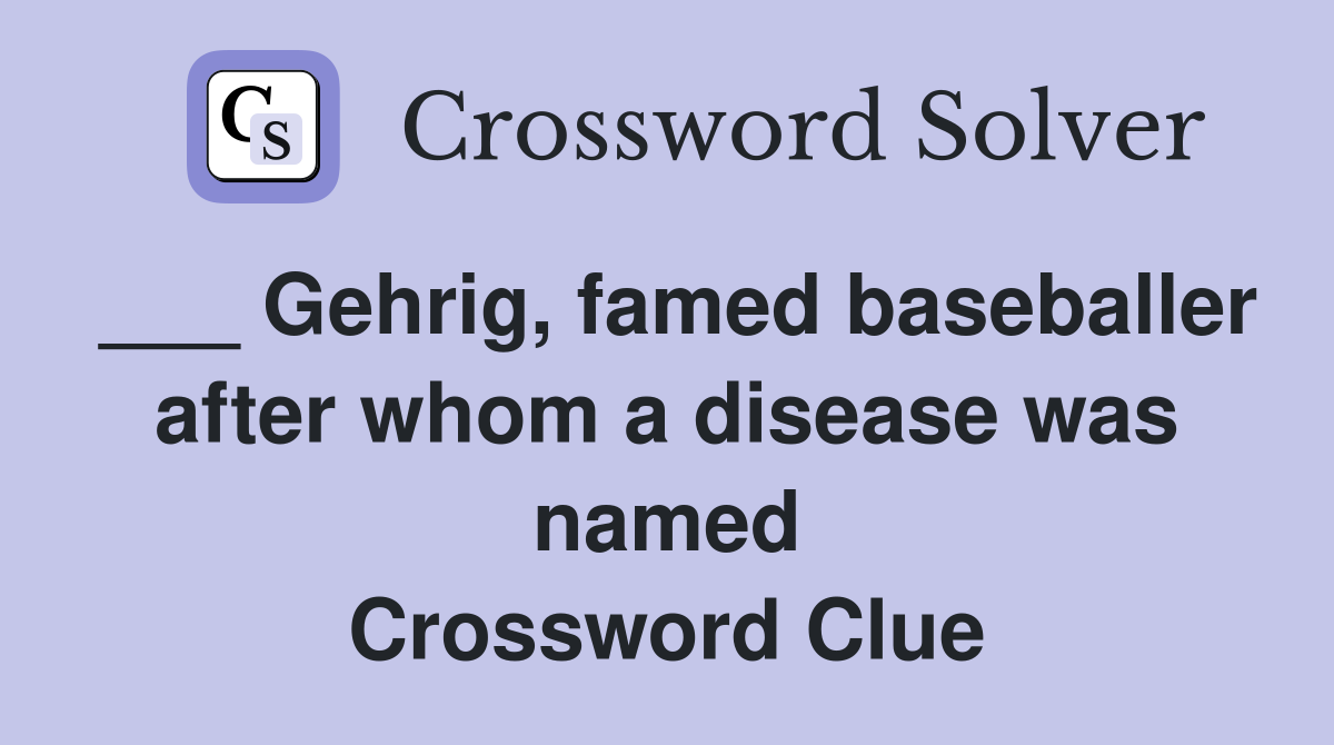 ___ Gehrig, famed baseballer after whom a disease was named Crossword Clue