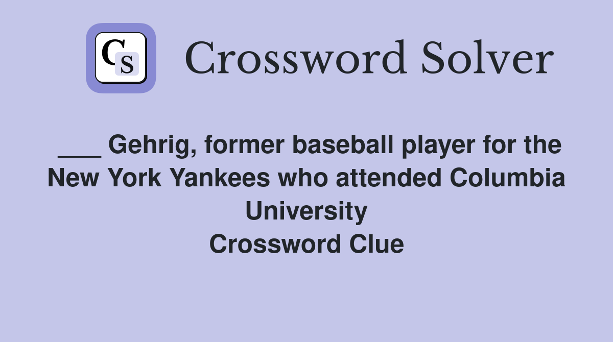 ___ Gehrig, former baseball player for the New York Yankees who attended Columbia University Crossword Clue