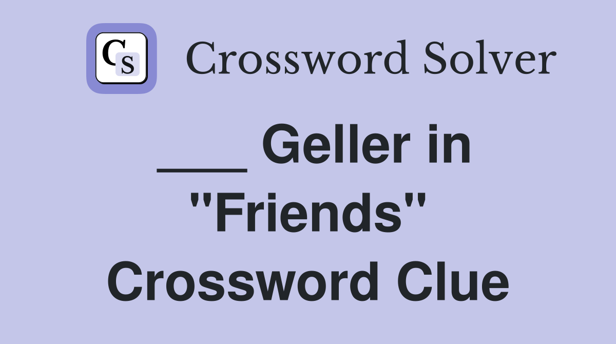 ___ Geller in "Friends" Crossword Clue