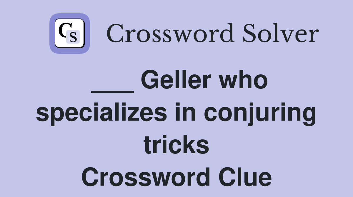 ___ Geller who specializes in conjuring tricks Crossword Clue