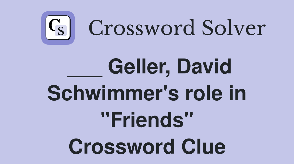 ___ Geller, David Schwimmer's role in "Friends" Crossword Clue