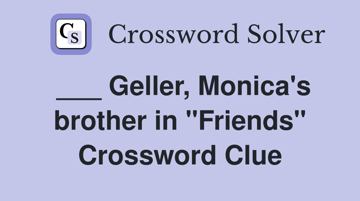 ___ Geller, Monica's brother in "Friends" Crossword Clue