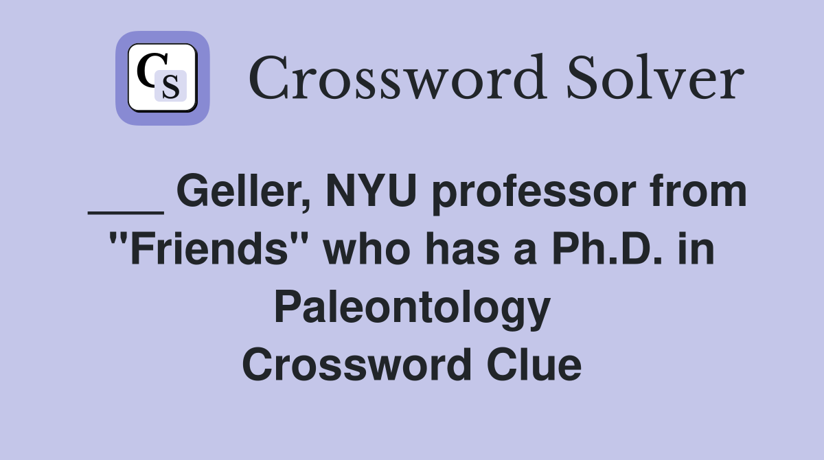 ___ Geller, NYU professor from "Friends" who has a Ph.D. in Paleontology Crossword Clue