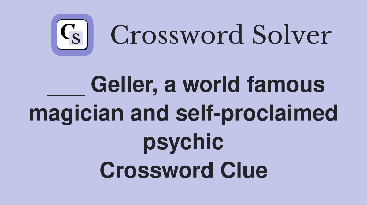 ___ Geller, a world famous magician and self-proclaimed psychic Crossword Clue