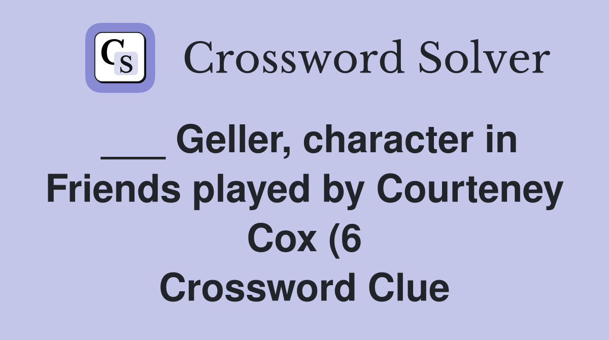 Geller character in Friends played by Courteney Cox (6) Crossword Geller character in Friends played by Courteney Cox (6) Crossword