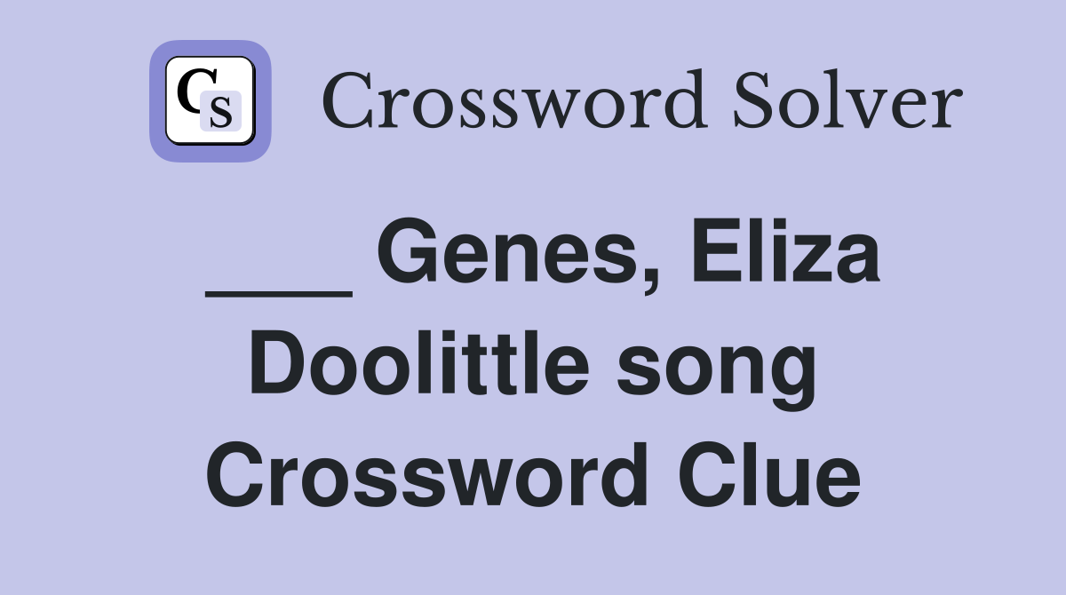 ___ Genes, Eliza Doolittle song Crossword Clue