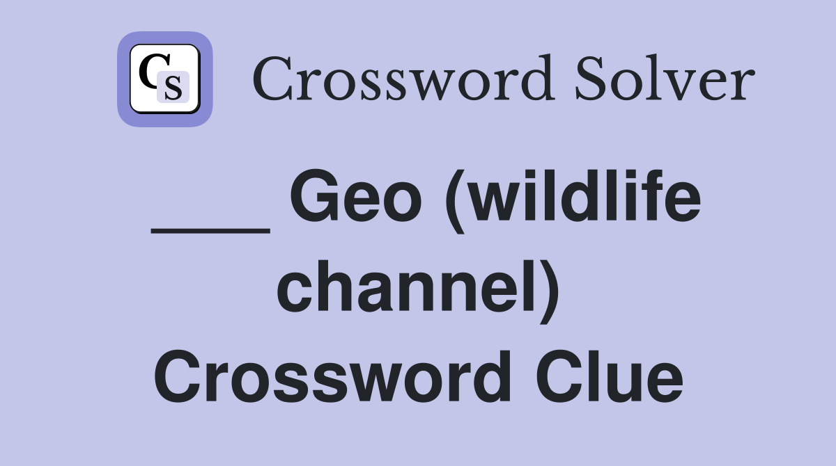 ___ Geo (wildlife channel) Crossword Clue