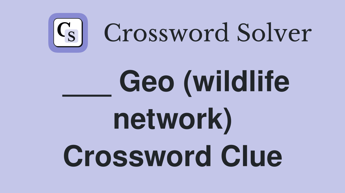 ___ Geo (wildlife network) Crossword Clue