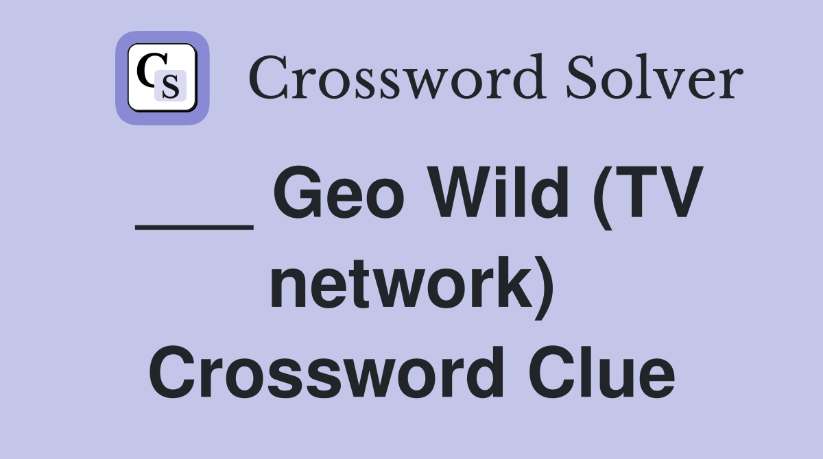 ___ Geo Wild (TV network) Crossword Clue