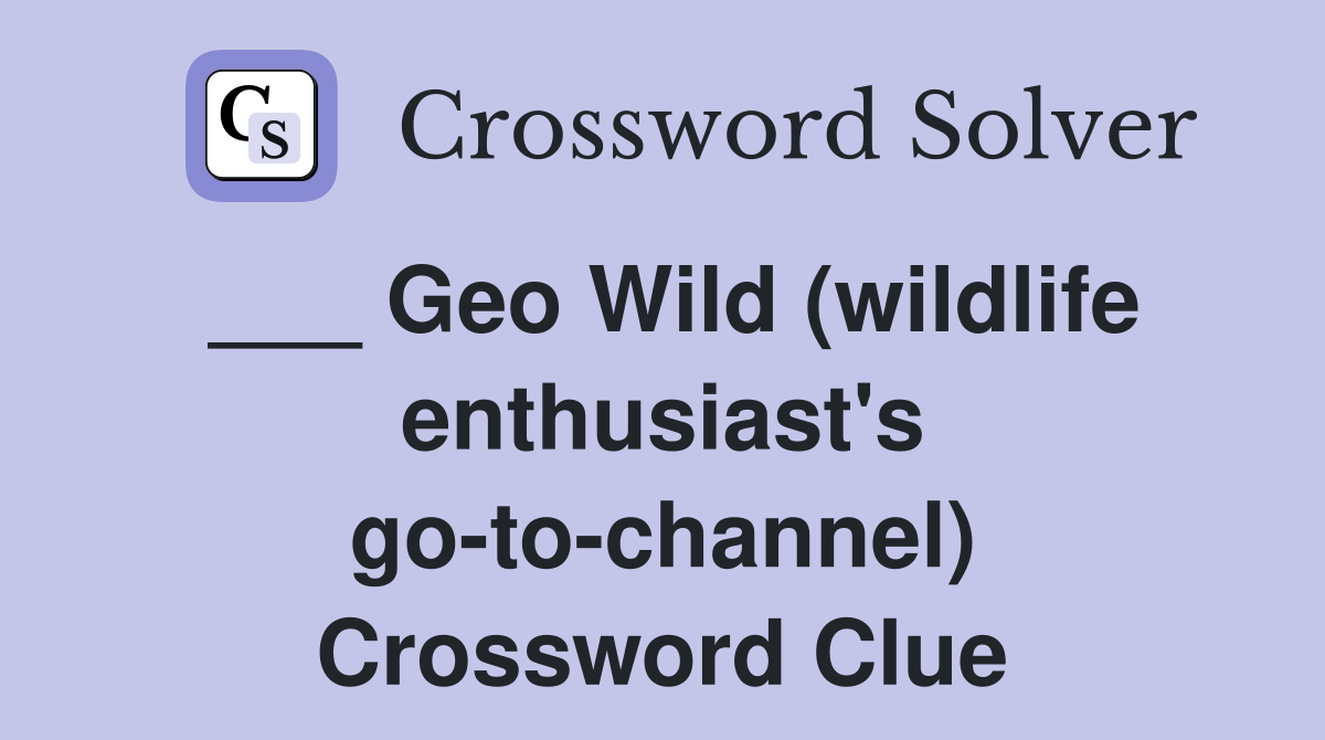 ___ Geo Wild (wildlife enthusiast's go-to-channel) Crossword Clue