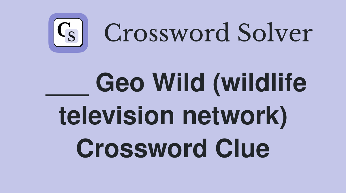 ___ Geo Wild (wildlife television network) Crossword Clue