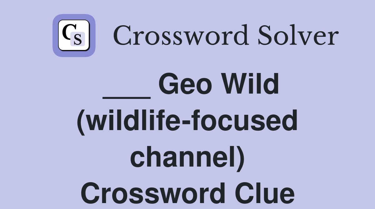 ___ Geo Wild (wildlife-focused channel) Crossword Clue