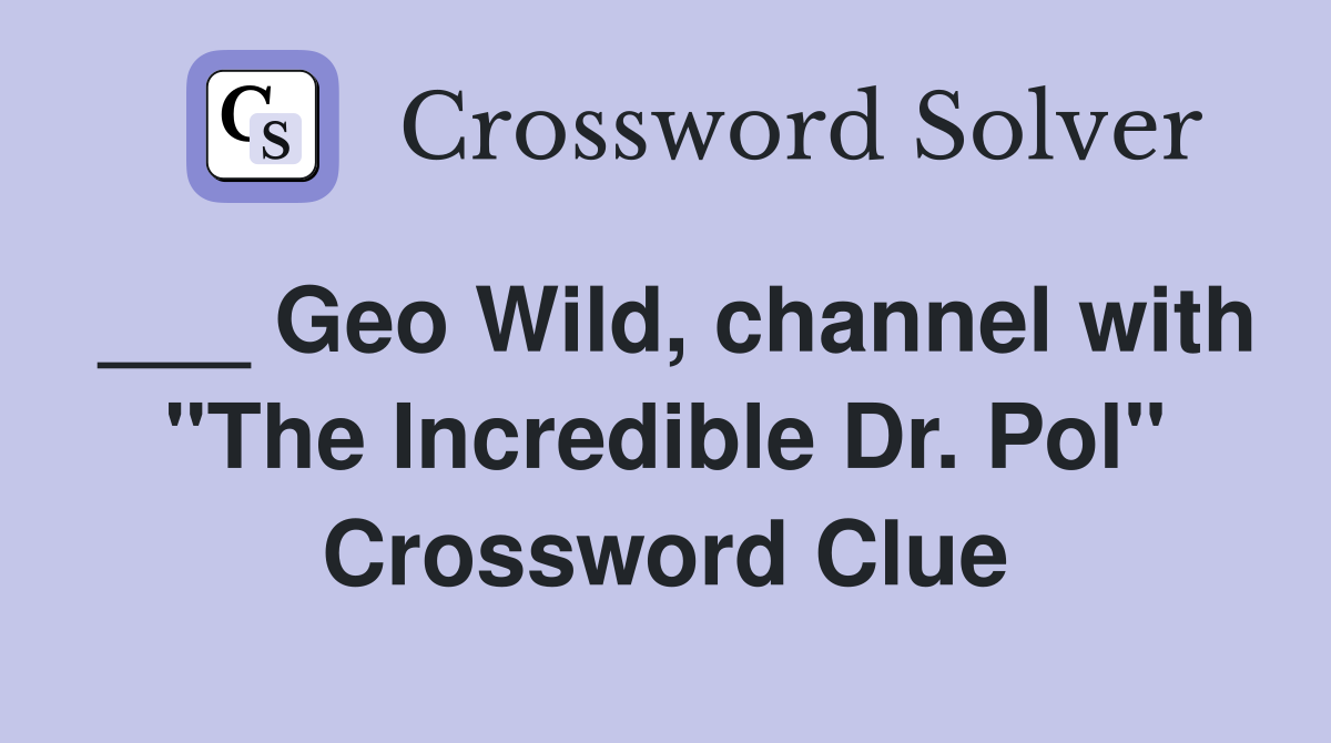 ___ Geo Wild, channel with "The Incredible Dr. Pol" Crossword Clue