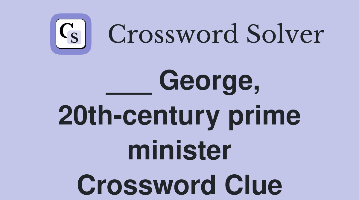 ___ George, 20th-century prime minister Crossword Clue
