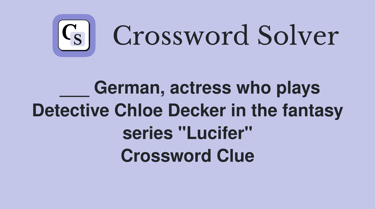 ___ German, actress who plays Detective Chloe Decker in the fantasy series "Lucifer" Crossword Clue