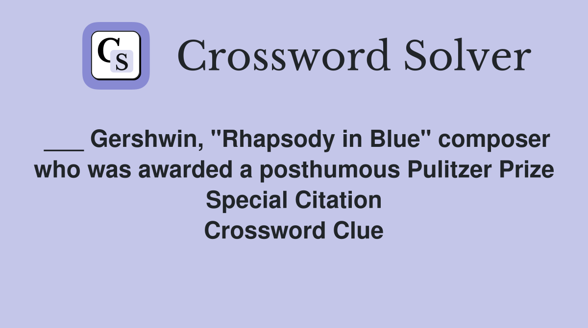 ___ Gershwin, "Rhapsody in Blue" composer who was awarded a posthumous Pulitzer Prize Special Citation Crossword Clue