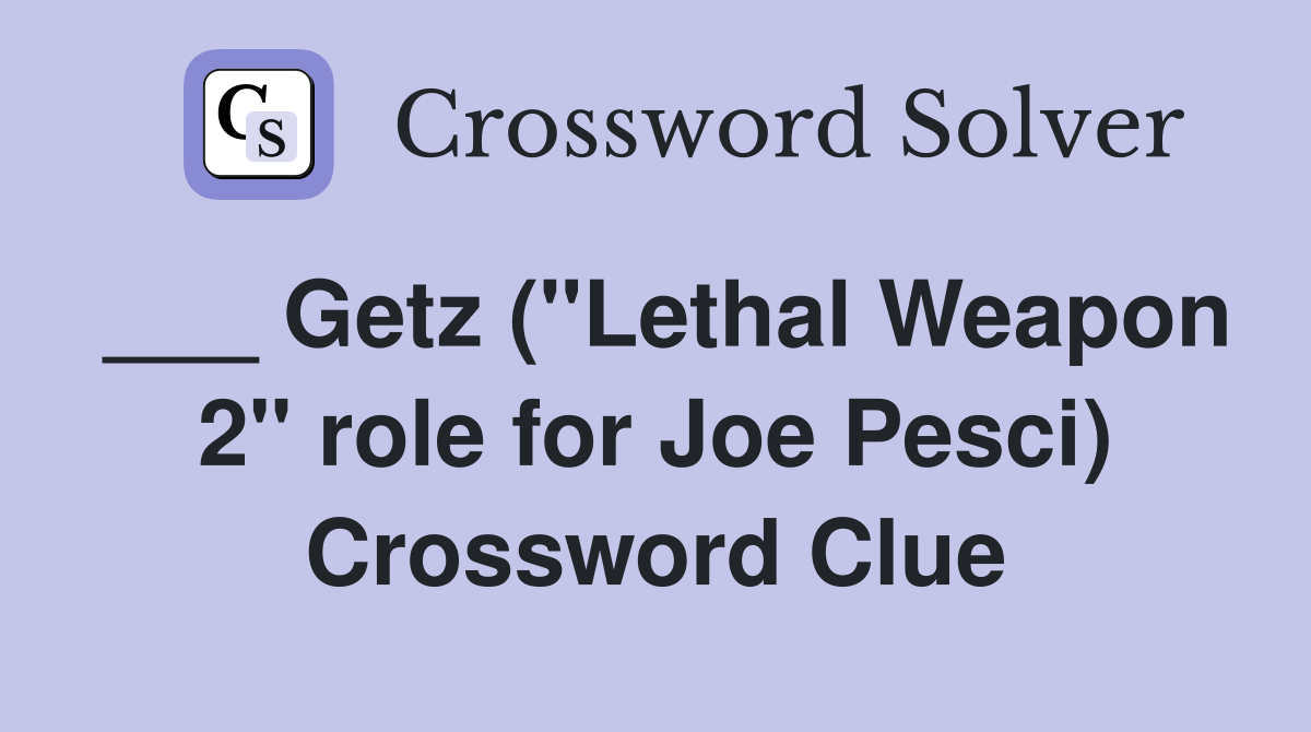 ___ Getz ("Lethal Weapon 2" role for Joe Pesci) Crossword Clue
