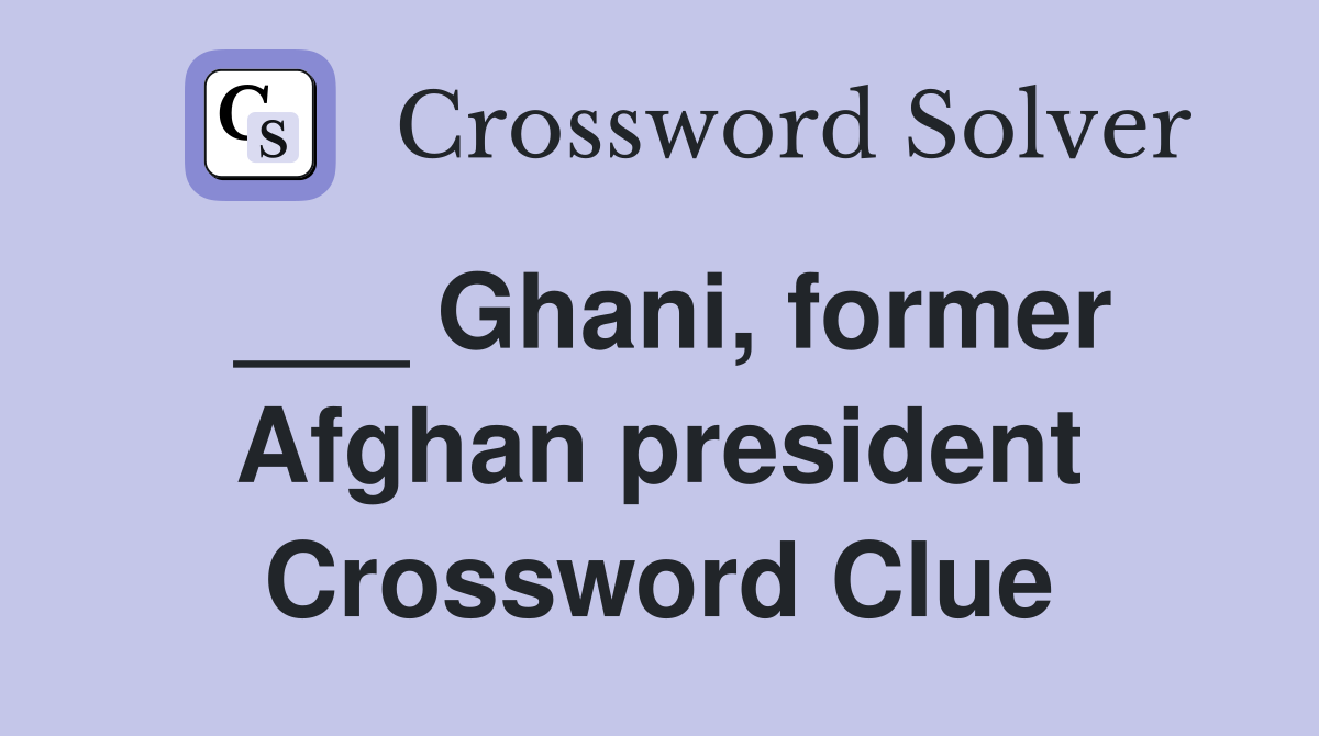 ___ Ghani, former Afghan president Crossword Clue