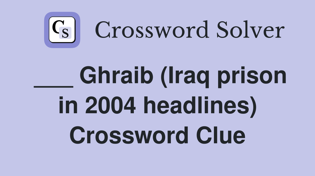 ___ Ghraib (Iraq prison in 2004 headlines) Crossword Clue