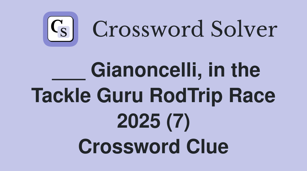 ___ Gianoncelli, in the Tackle Guru RodTrip Race 2025 (7) Crossword Clue