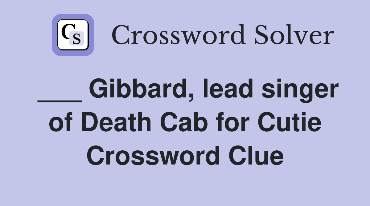 ___ Gibbard, lead singer of Death Cab for Cutie Crossword Clue