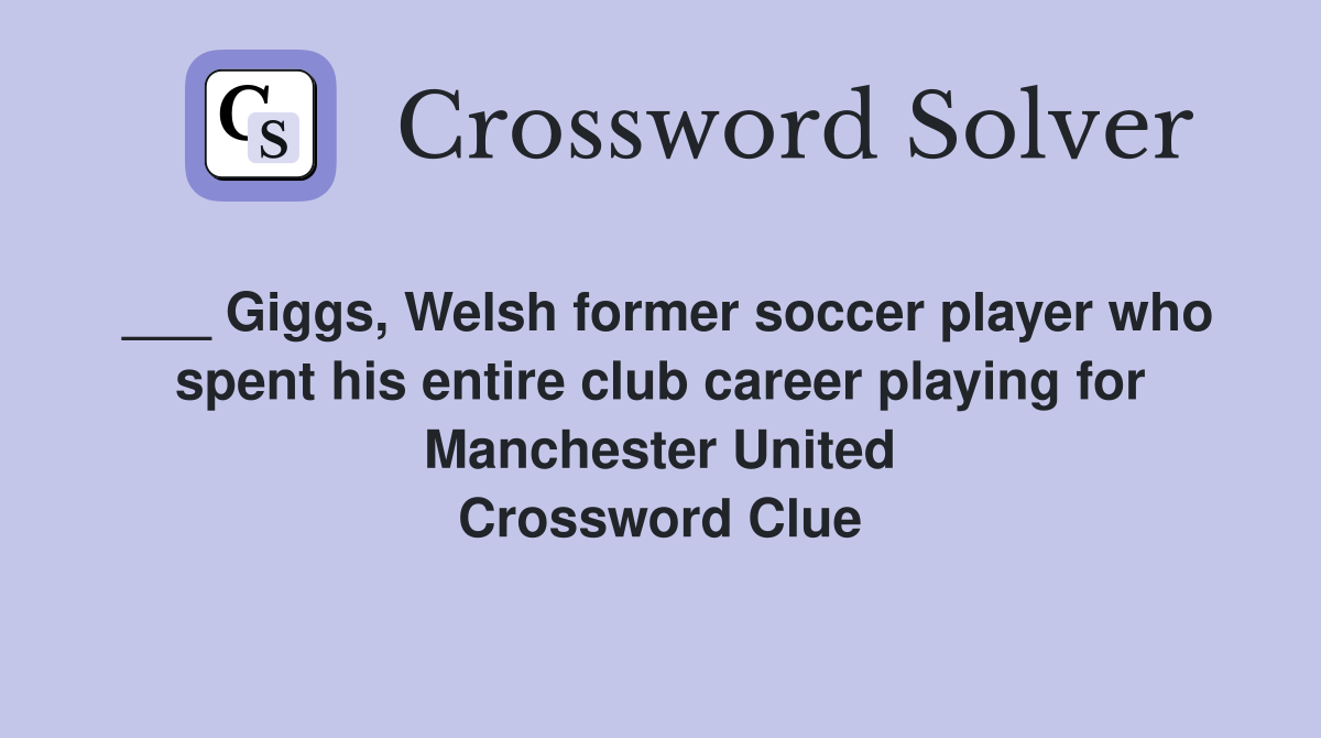 ___ Giggs, Welsh former soccer player who spent his entire club career playing for Manchester United Crossword Clue
