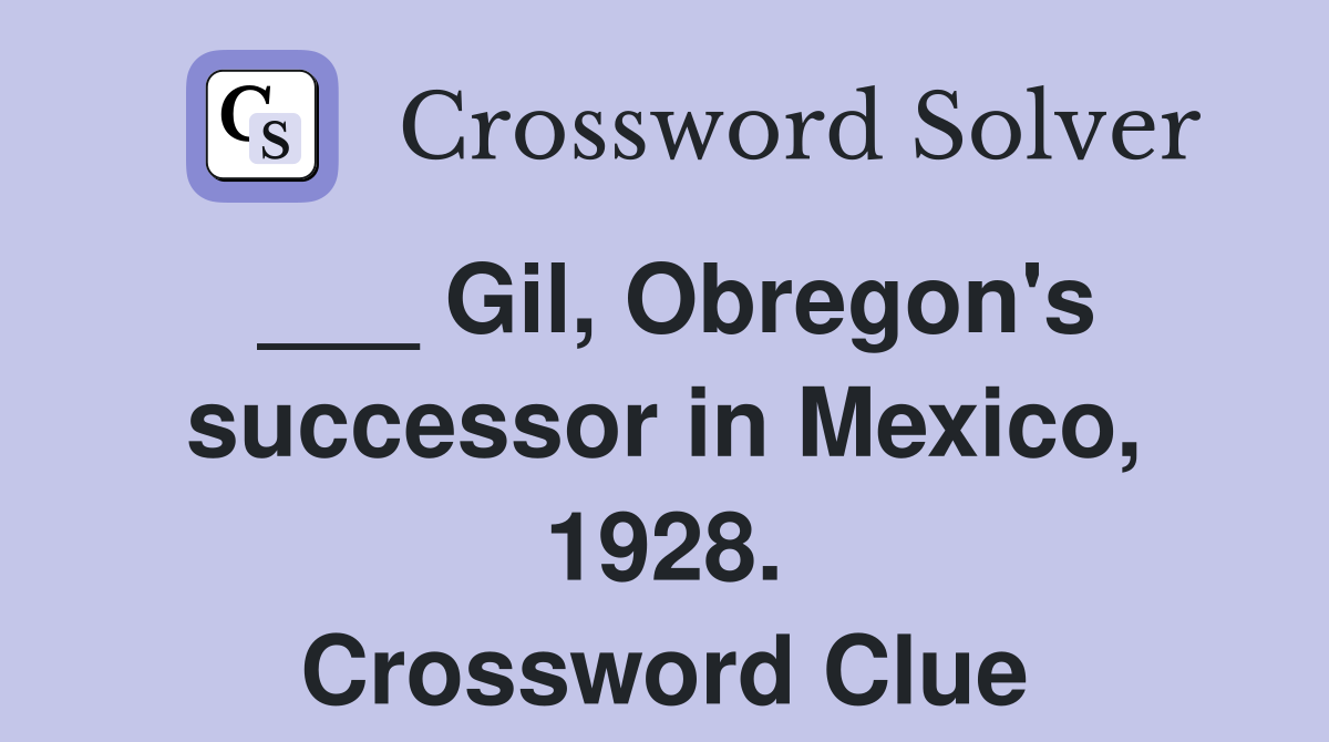 ___ Gil, Obregon's successor in Mexico, 1928. Crossword Clue