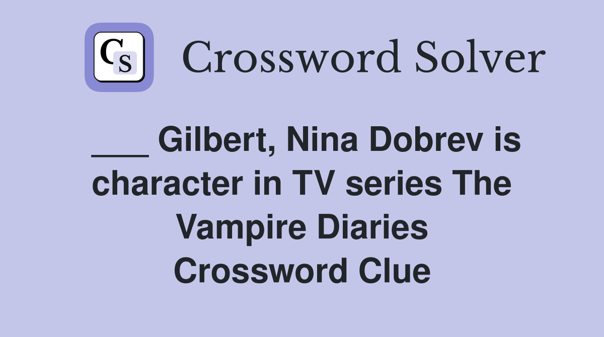 ___ Gilbert, Nina Dobrev is character in TV series The Vampire Diaries Crossword Clue