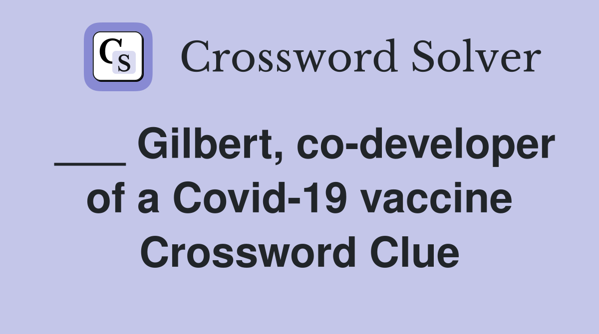 ___ Gilbert, co-developer of a Covid-19 vaccine Crossword Clue