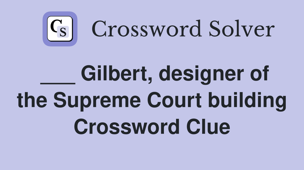 ___ Gilbert, designer of the Supreme Court building Crossword Clue