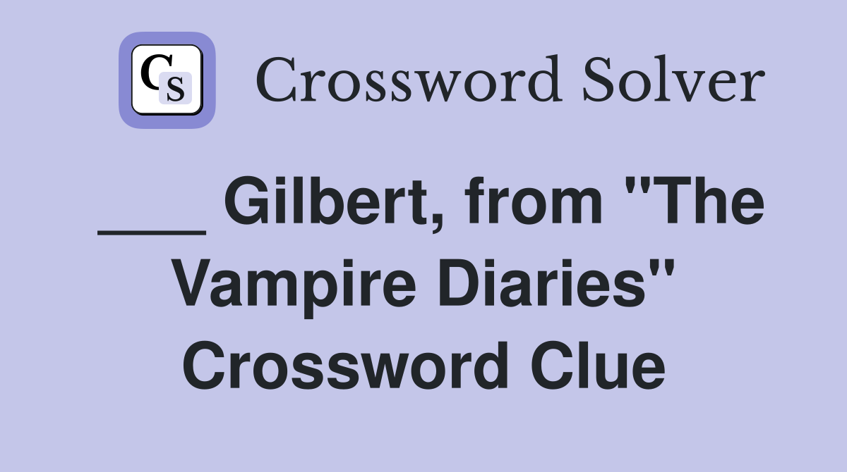 ___ Gilbert, from "The Vampire Diaries" Crossword Clue