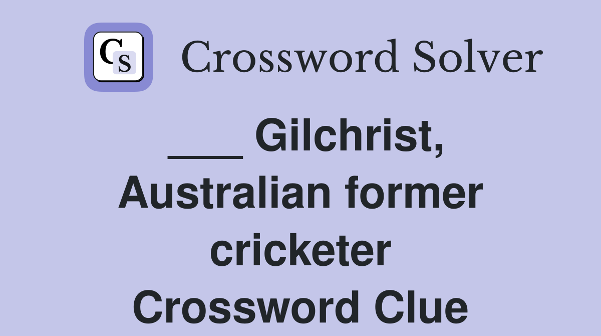 ___ Gilchrist, Australian former cricketer Crossword Clue