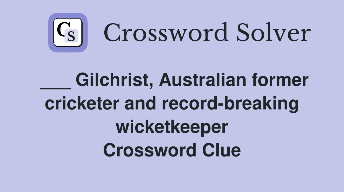 ___ Gilchrist, Australian former cricketer and record-breaking wicketkeeper Crossword Clue