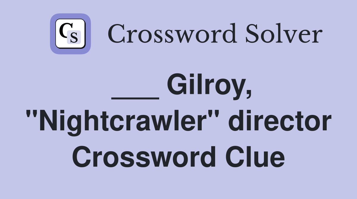 ___ Gilroy, "Nightcrawler" director Crossword Clue