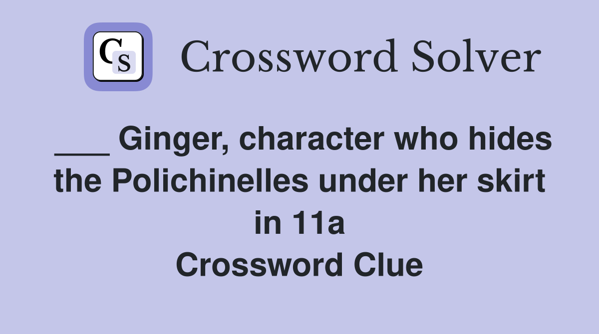 ___ Ginger, character who hides the Polichinelles under her skirt in 11a Crossword Clue