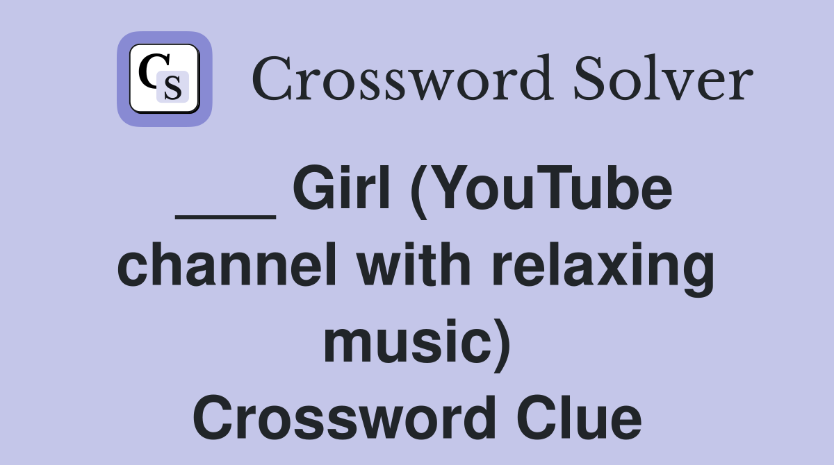___ Girl (YouTube channel with relaxing music) Crossword Clue