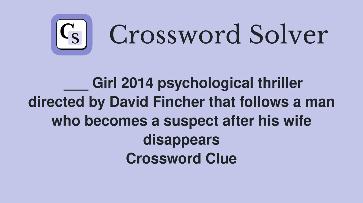___ Girl 2014 psychological thriller directed by David Fincher that follows a man who becomes a suspect after his wife disappears Crossword Clue