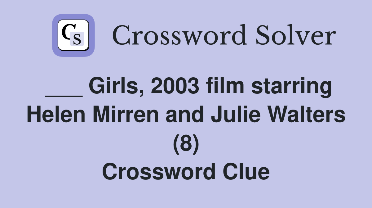 ___ Girls, 2003 film starring Helen Mirren and Julie Walters (8) Crossword Clue
