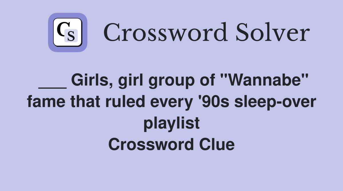 ___ Girls, girl group of "Wannabe" fame that ruled every '90s sleep-over playlist Crossword Clue