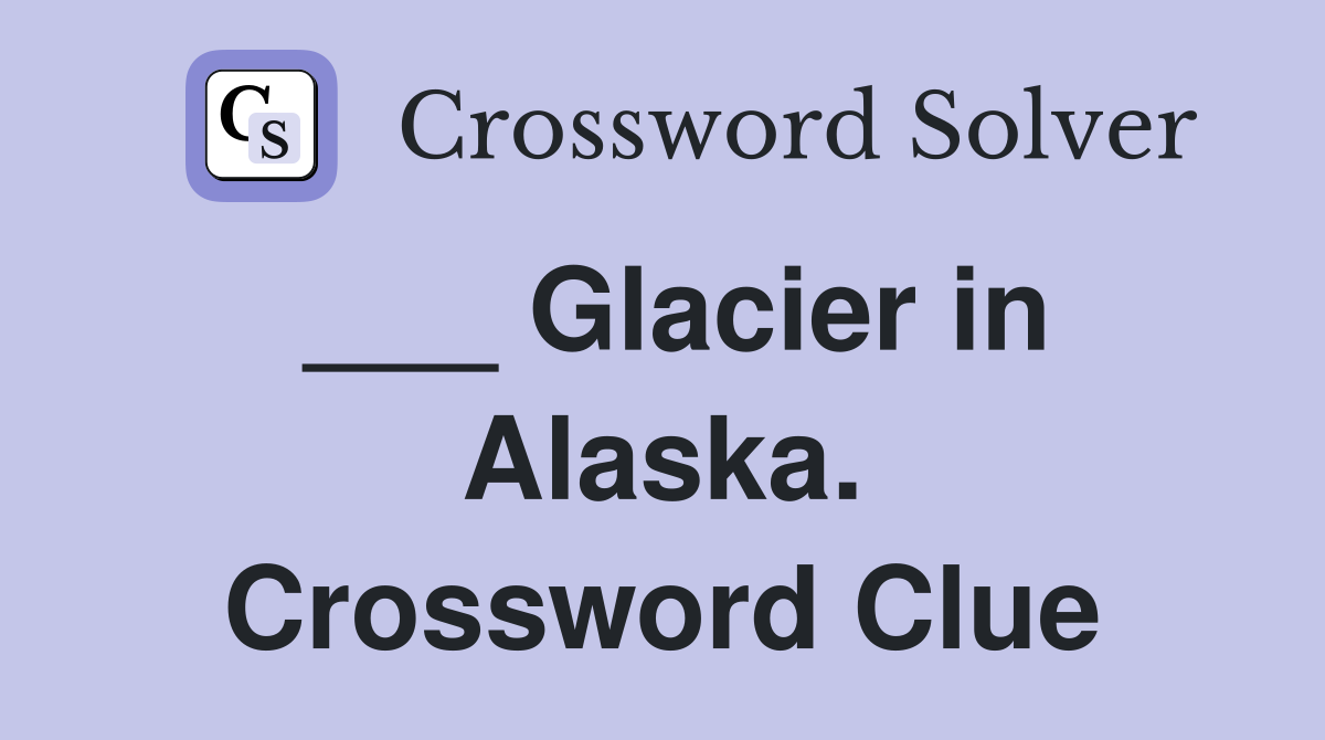 ___ Glacier in Alaska. Crossword Clue