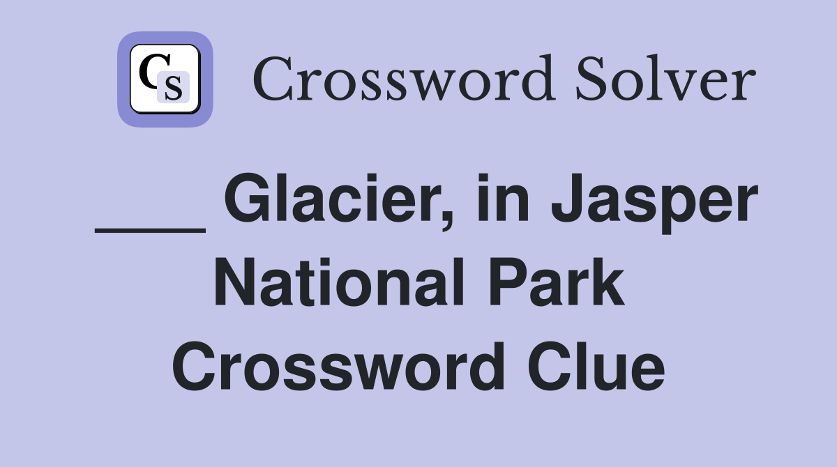 ___ Glacier, in Jasper National Park Crossword Clue