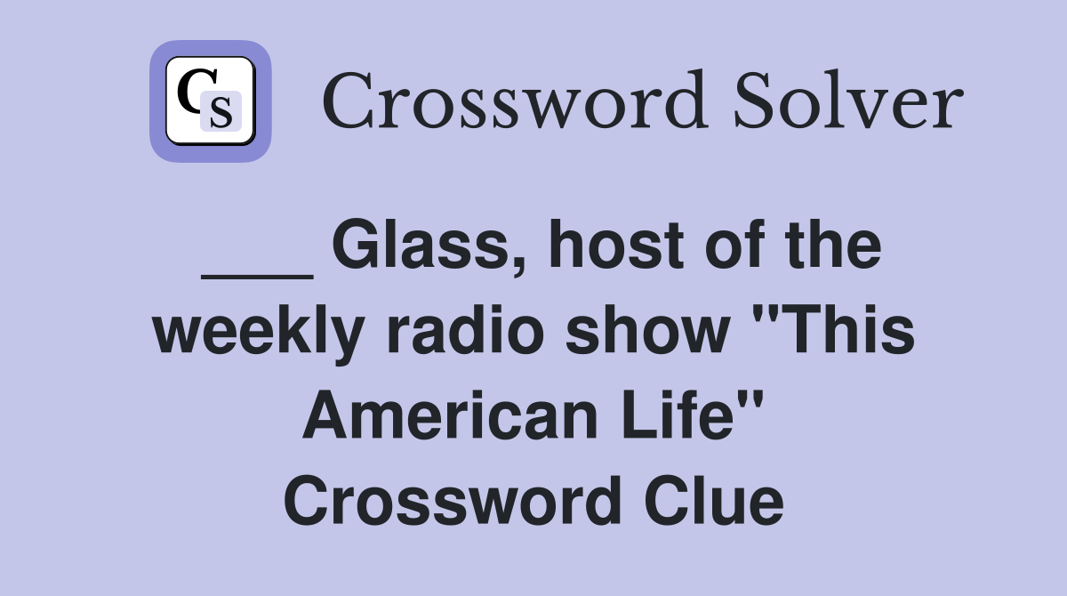 ___ Glass, host of the weekly radio show "This American Life" Crossword Clue