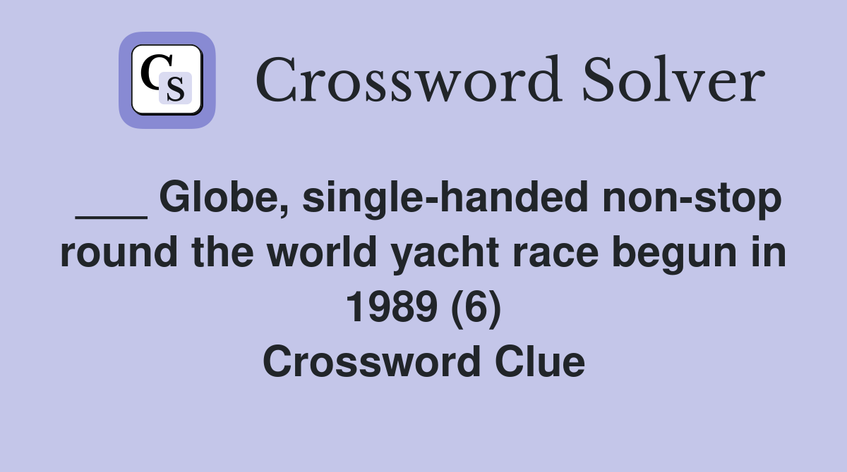 ___ Globe, single-handed non-stop round the world yacht race begun in 1989 (6) Crossword Clue
