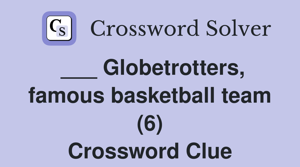 ___ Globetrotters, famous basketball team (6) Crossword Clue